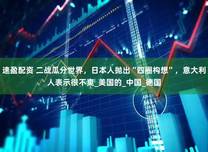 速盈配资 二战瓜分世界，日本人抛出“四圈构想”，意大利人表示很不爽_美国的_中国_德国