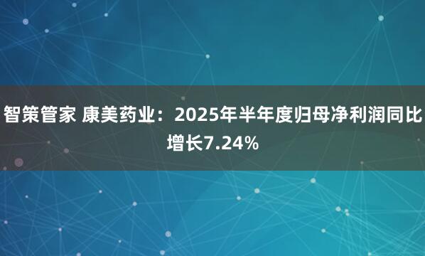 智策管家 康美药业：2025年半年度归母净利润同比增长7.24%