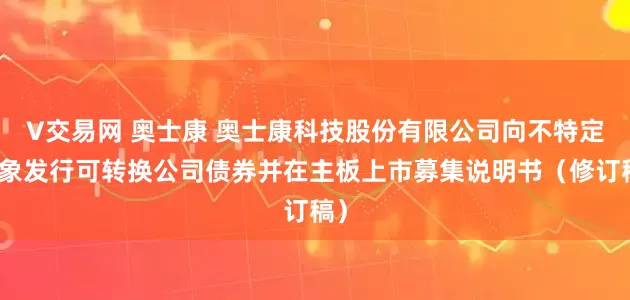 V交易网 奥士康 奥士康科技股份有限公司向不特定对象发行可转换公司债券并在主板上市募集说明书（修订稿）