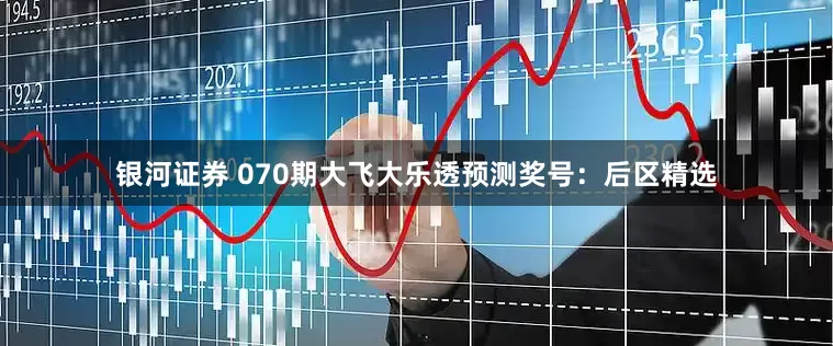 银河证券 070期大飞大乐透预测奖号：后区精选