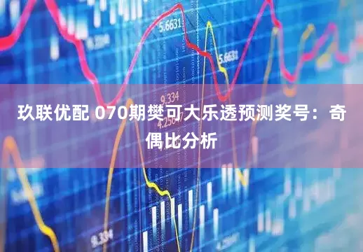 玖联优配 070期樊可大乐透预测奖号：奇偶比分析