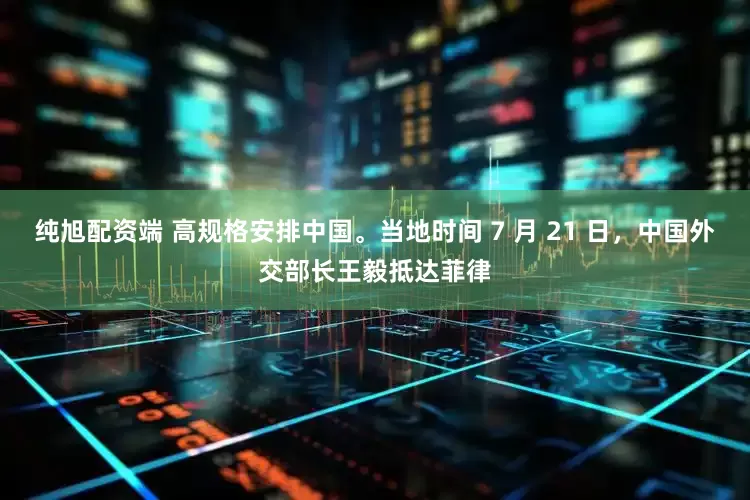 纯旭配资端 高规格安排中国。当地时间 7 月 21 日，中国外交部长王毅抵达菲律